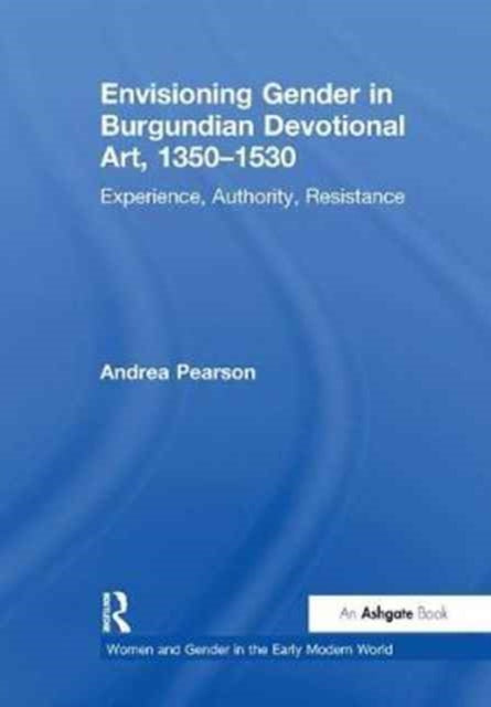 Book cover of: Envisioning Gender in Burgundian Devotional Art, 1350–1530. By: Andrea G. Pearson