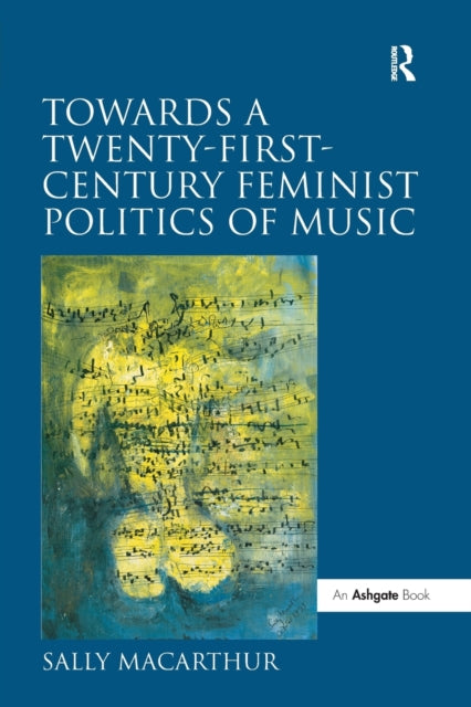 Book cover of: Towards a Twenty-First-Century Feminist Politics of Music. By: Sally Macarthur