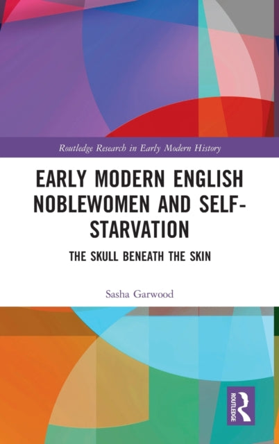 Book cover of: Early Modern English Noblewomen and Self-Starvation. By: Sasha Garwood