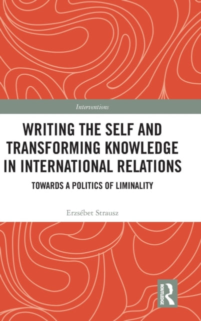 Book cover of: Writing the Self and Transforming Knowledge in International Relations. By: Erzsebet Strausz