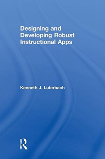 Book cover of: Designing and Developing Robust Instructional Apps. By: Kenneth J. Luterbach