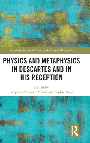 Physics and Metaphysics in Descartes and in his Reception