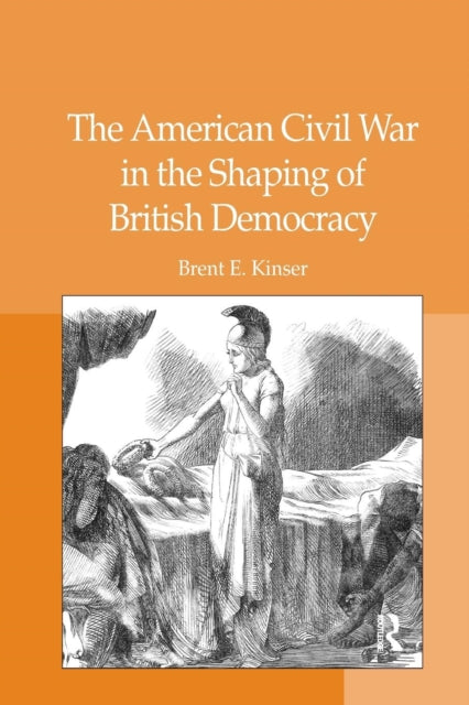 Book cover of: American Civil War in the Shaping of British Democracy. By: Brent E. Kinser