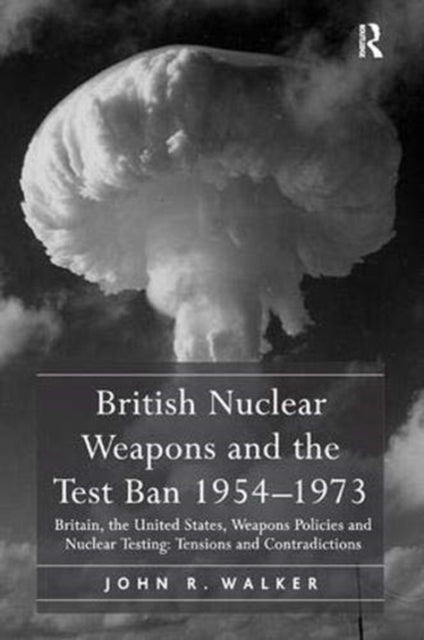 Book cover of: British Nuclear Weapons and the Test Ban 1954–1973. By: Walker, John R.