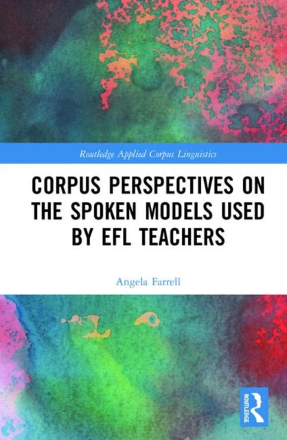 Book cover of: Corpus Perspectives on the Spoken Models used by EFL Teachers. By: Angela Farrell