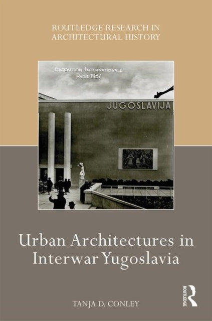 Book cover of: Urban Architectures in Interwar Yugoslavia. By: Tanja D. Conley