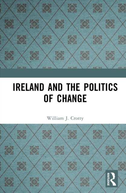Book cover of: Ireland and the Politics of Change. By: William J. Crotty