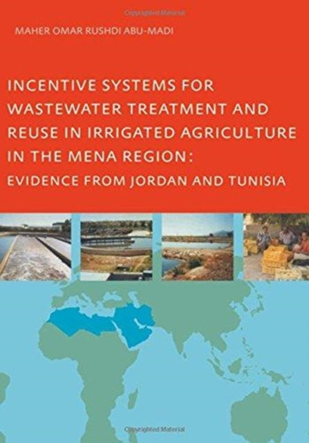 Book cover of: Incentive Systems for Wastewater Treatment and Reuse in Irrigated Agriculture in the MENA Region, Evidence from Jordan and Tunisia. By: Maher Omar Rushdi Abu-Madi