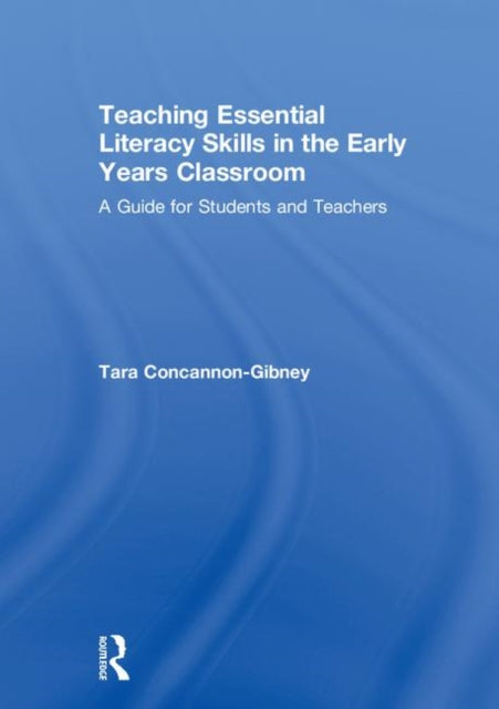 Book cover of: Teaching Essential Literacy Skills in the Early Years Classroom. By: Tara Concannon-Gibney
