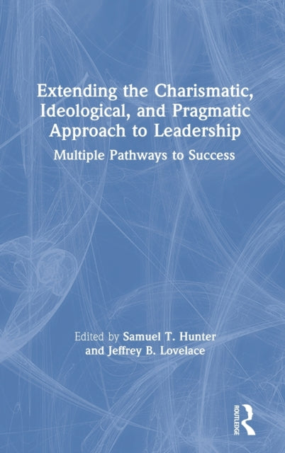 Book cover of: Extending the Charismatic, Ideological, and Pragmatic Approach to Leadership. By: Samuel T. Hunter