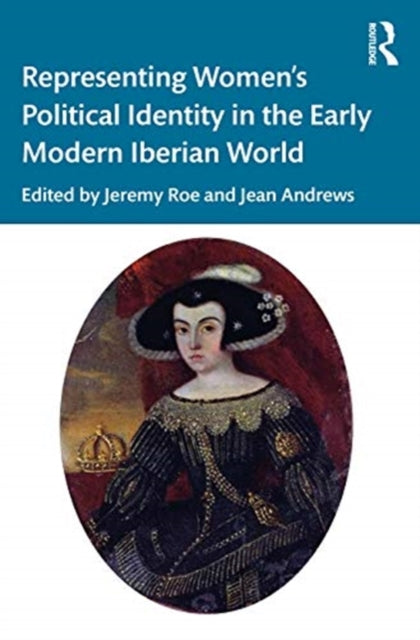 Book cover of: Representing Women’s Political Identity in the Early Modern Iberian World. By: Jeremy Roe
