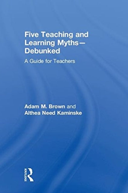 Book cover of: Five Teaching and Learning Myths—Debunked. By: Adam M. Brown