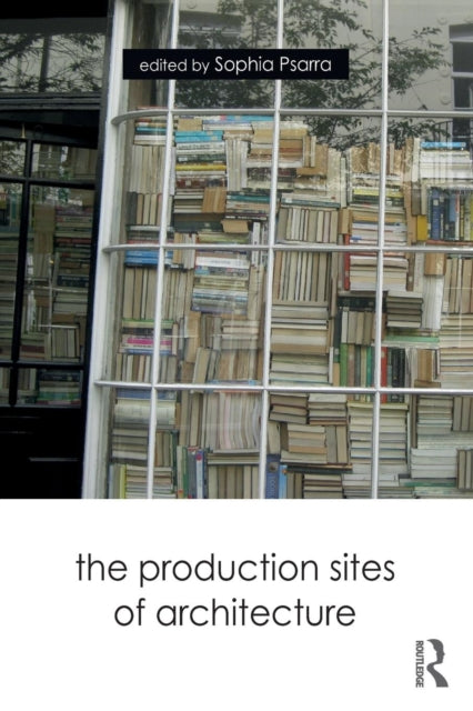 Book cover of: Production Sites of Architecture. By: Sophia Psarra