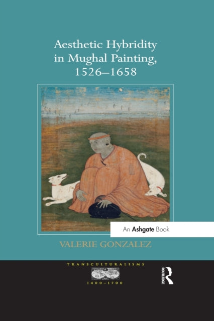 Book cover of: Aesthetic Hybridity in Mughal Painting, 1526-1658. By: Valerie Gonzalez
