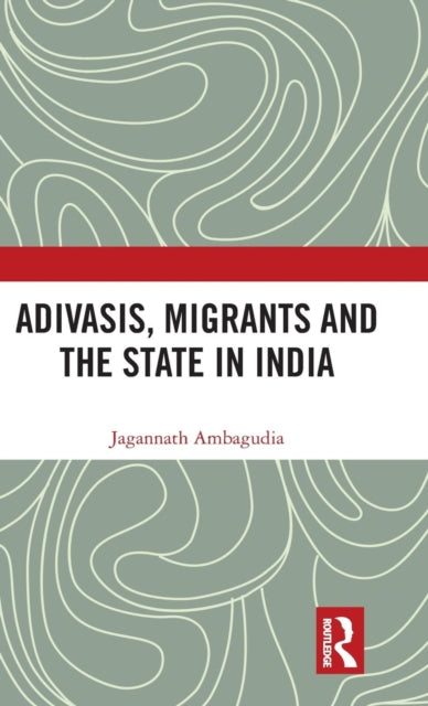 Book cover of: Adivasis, Migrants and the State in India. By: Jagannath Ambagudia