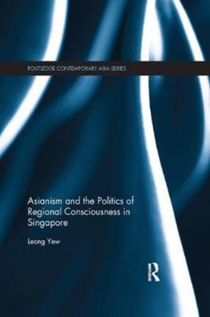 Book cover of: Asianism and the Politics of Regional Consciousness in Singapore. By: Leong Yew