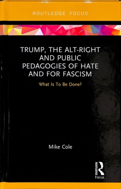 Book cover of: Trump, the Alt-Right and Public Pedagogies of Hate and for Fascism. By: Mike Cole