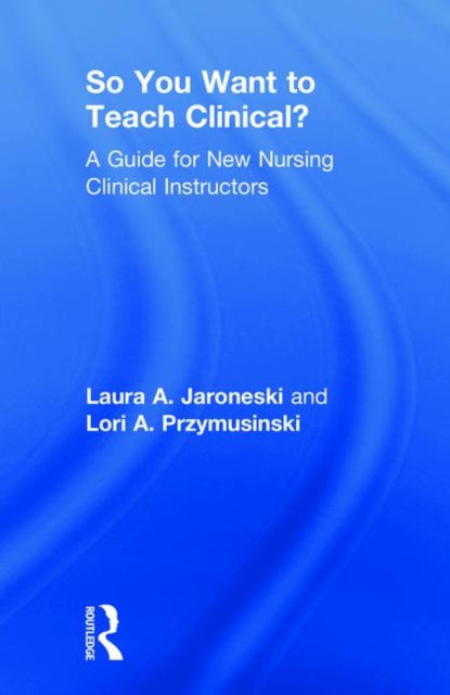 Book cover of: So You Want to Teach Clinical?. By: Laura A. Jaroneski