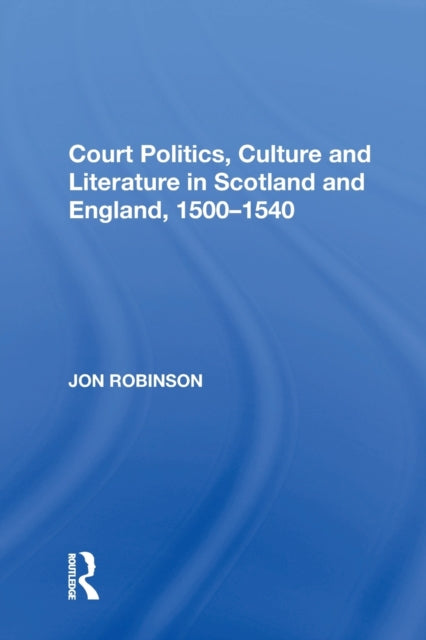 Book cover of: Court Politics, Culture and Literature in Scotland and England, 1500-1540. By: Jon Robinson