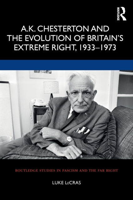 Book cover of: A.K. Chesterton and the Evolution of Britain’s Extreme Right, 1933-1973. By: Luke LeCras