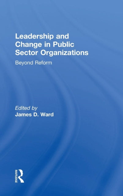 Book cover of: Leadership and Change in Public Sector Organizations. By: James D. Ward