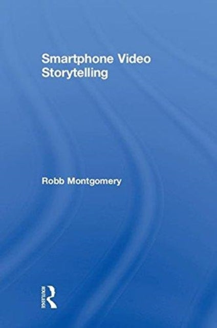Book cover of: Smartphone Video Storytelling. By: Robb Montgomery
