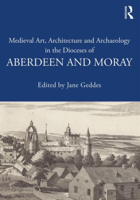 Book cover of: Medieval Art, Architecture and Archaeology in the Dioceses of Aberdeen and Moray. By: Jane Geddes