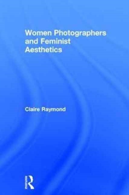 Book cover of: Women Photographers and Feminist Aesthetics. By: Claire Raymond
