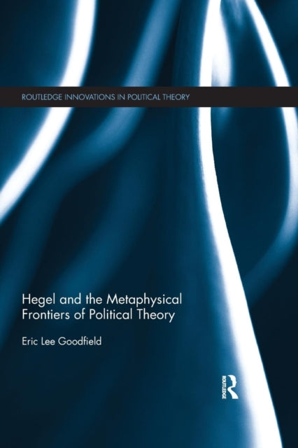 Book cover of: Hegel and the Metaphysical Frontiers of Political Theory. By: Eric Lee Goodfield
