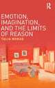 Book cover of: Emotion, Imagination, and the Limits of Reason. By: Talia Morag