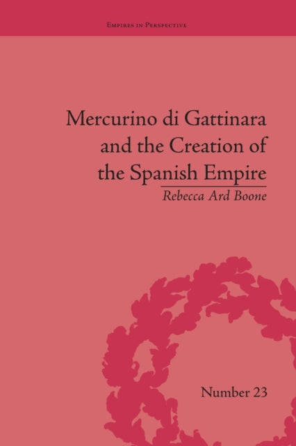Book cover of: Mercurino di Gattinara and the Creation of the Spanish Empire. By: Rebecca Ard Boone