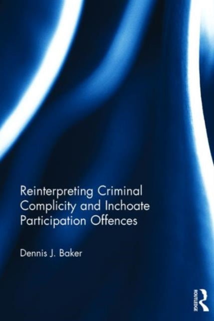 Book cover of: Reinterpreting Criminal Complicity and Inchoate Participation Offences. By: Dennis J. Baker