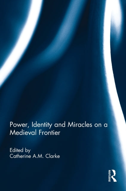 Book cover of: Power, Identity and Miracles on a Medieval Frontier. By: Catherine A. M. Clarke