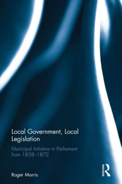 Book cover of: Local Government, Local Legislation. By: Roger Morris