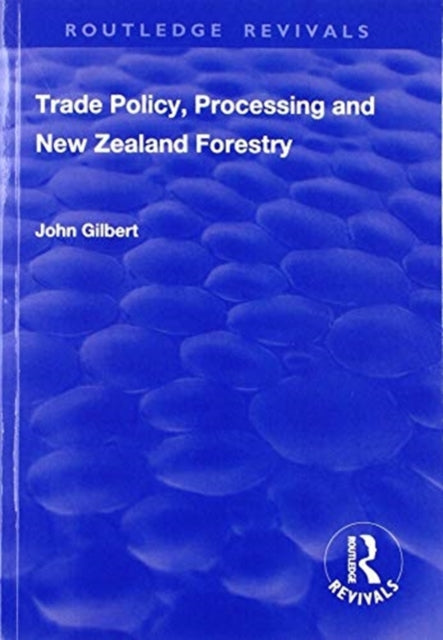 Book cover of: Trade Policy, Processing and New Zealand Forestry. By: John Gilbert