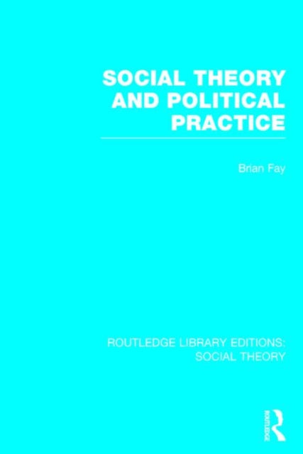 Book cover of: Social Theory and Political Practice (RLE Social Theory). By: Brian C. Fay