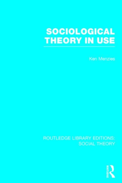 Book cover of: Sociological Theory in Use (RLE Social Theory). By: Kenneth Menzies