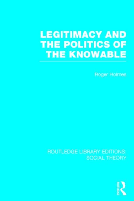 Legitimacy and the Politics of the Knowable (RLE Social Theory)