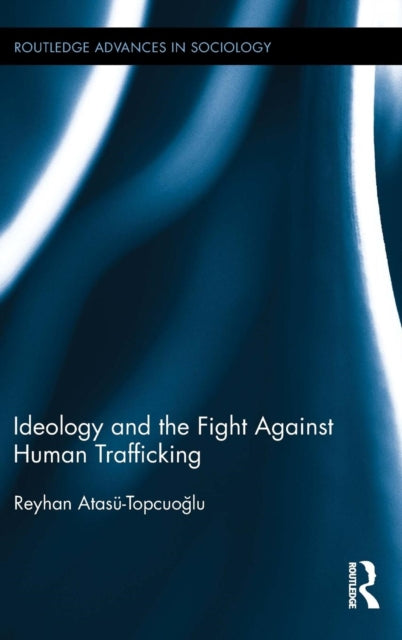 Book cover of: Ideology and the Fight Against Human Trafficking. By: Reyhan Atasü-Topcuoglu