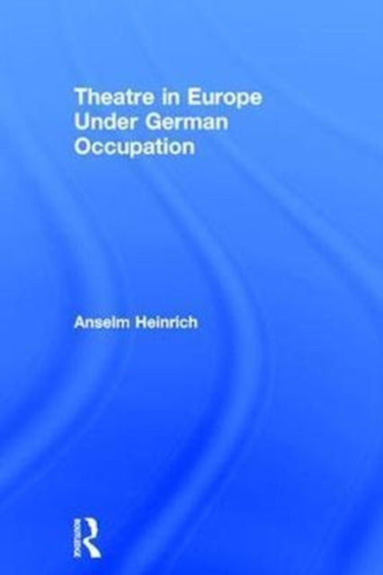 Book cover of: Theatre in Europe Under German Occupation. By: Anselm Heinrich