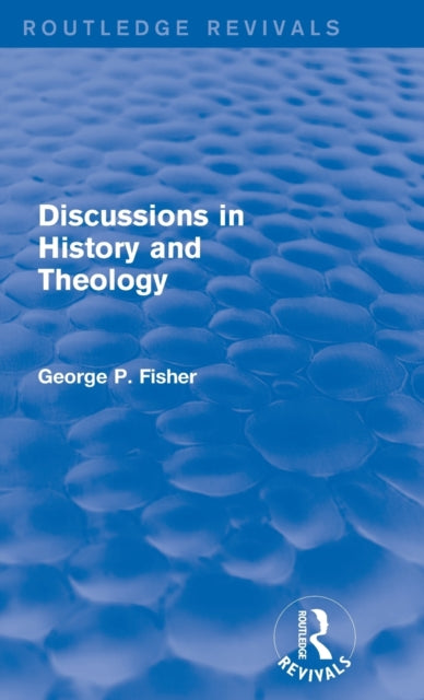 Book cover of: Discussions in History and Theology (Routledge Revivals). By: George P. Fisher