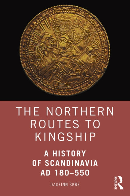 Northern Routes to Kingship, A History of Scandinavia AD 180–550 9781138831384 Dagfinn Skre
