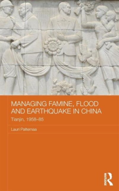 Book cover of: Managing Famine, Flood and Earthquake in China. By: Lauri Paltemaa