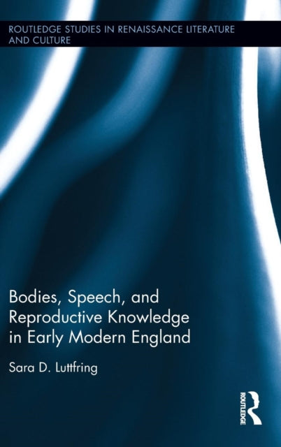 Book cover of: Bodies, Speech, and Reproductive Knowledge in Early Modern England. By: Sara D. Luttfring