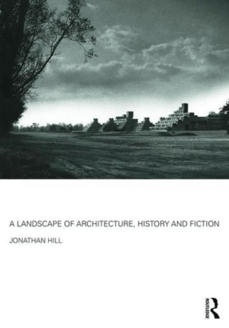 Book cover of: Landscape of Architecture, History and Fiction. By: Jonathan Hill