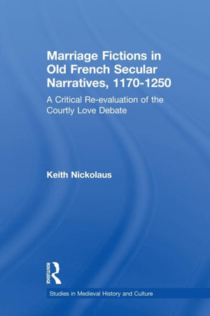 Marriage Fictions in Old French Secular Narratives, 1170-1250
