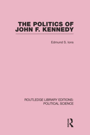 The Politics of John F. Kennedy (Routledge Library Editions: Political Science Volume 1)
