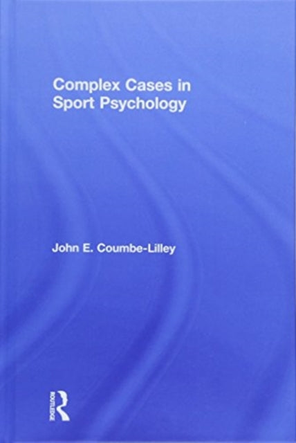 Book cover of: Complex Cases in Sport Psychology. By: John E. Coumbe-Lilley