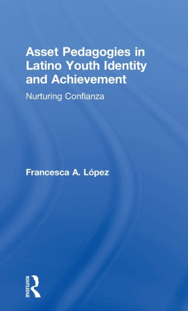 Book cover of: Asset Pedagogies in Latino Youth Identity and Achievement. By: Francesca A. López