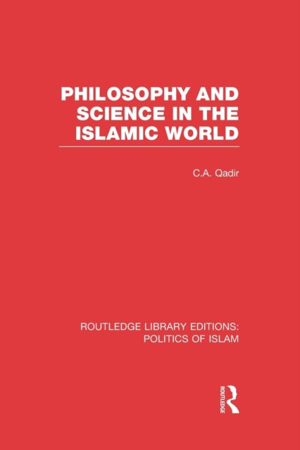 Book cover of: Philosophy and Science in the Islamic World (RLE Politics of Islam). By: C. A. Qadir